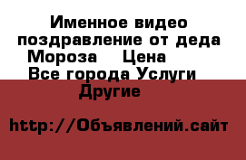 Именное видео-поздравление от деда Мороза  › Цена ­ 70 - Все города Услуги » Другие   